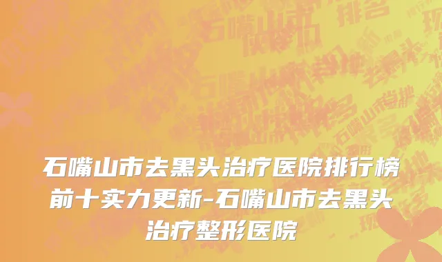 石嘴山市去黑头治疗医院排行榜前十实力更新-石嘴山市去黑头治疗整形医院