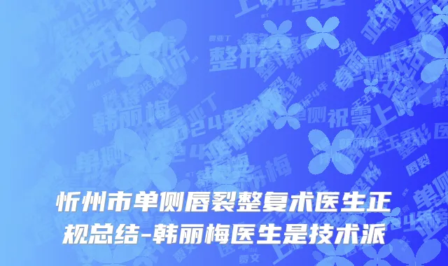 忻州市单侧唇裂整复术医生正规总结-韩丽梅医生是技术派