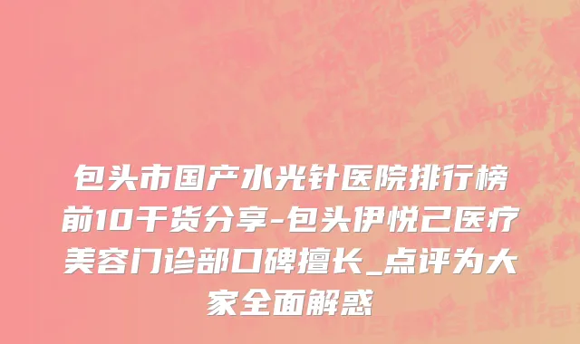 包头市国产水光针医院排行榜前10干货分享-包头伊悦己医疗美容门诊部口碑擅长_点评为大家全面解惑