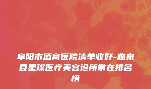 阜阳市酒窝医院清单收好-临泉县星璨医疗美容诊所常在排名榜