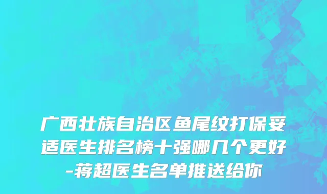 广西壮族自治区鱼尾纹打保妥适医生排名榜十强哪几个更好-蒋超医生名单推送给你