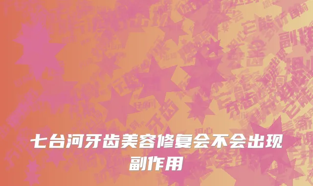 七台河牙齿美容修复会不会出现副作用