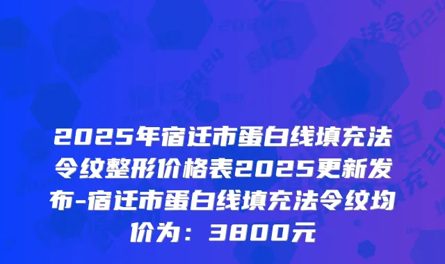 2025年宿迁市蛋白线填充法令纹整形价格表2025更新发布-宿迁市蛋白线填充法令纹均价为：3800元
