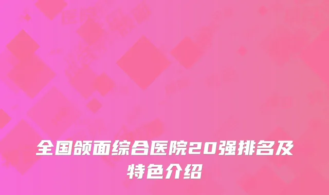 全国颌面综合医院20强排名及特色介绍