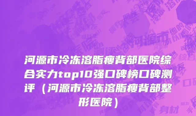 河源市冷冻溶脂瘦背部医院综合实力top10强口碑榜口碑测评（河源市冷冻溶脂瘦背部整形医院）