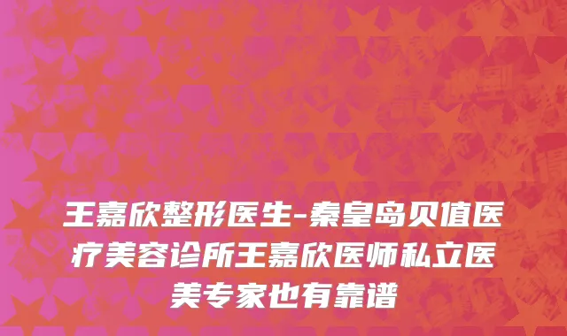 王嘉欣整形医生-秦皇岛贝值医疗美容诊所王嘉欣医师私立医美专家也有靠谱