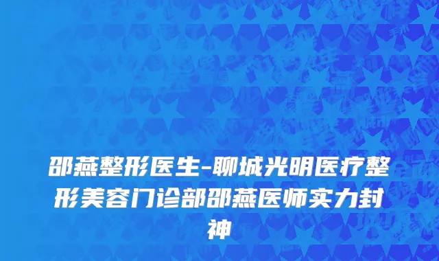 邵燕整形医生-聊城光明医疗整形美容门诊部邵燕医师实力封神