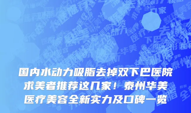 国内水动力吸脂去掉双下巴医院求美者推荐这几家!泰州华美医疗美容全新实力及口碑一览