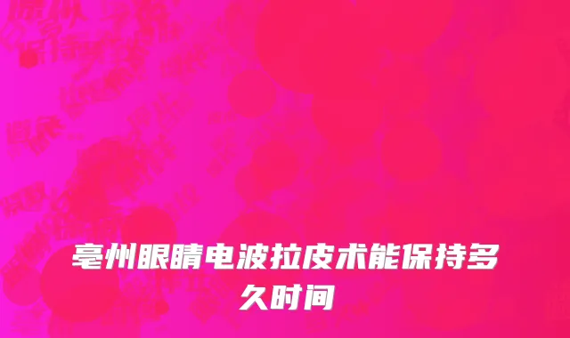 亳州眼睛电波拉皮术能保持多久时间