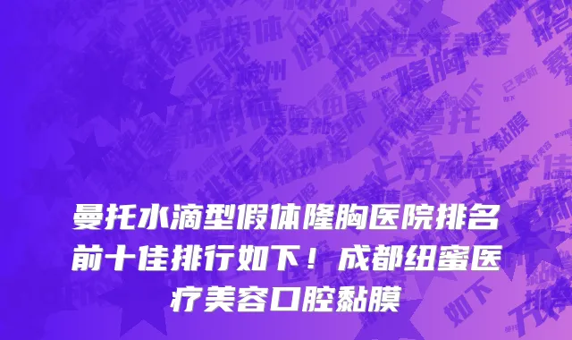 曼托水滴型假体隆胸医院排名前十佳排行如下!成都纽蜜医疗美容口腔黏膜