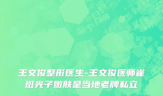 王文俊整形医生-王文俊医师雀斑光子嫩肤是当地老牌私立