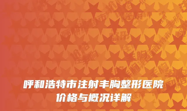 呼和浩特市注射丰胸整形医院价格与概况详解
