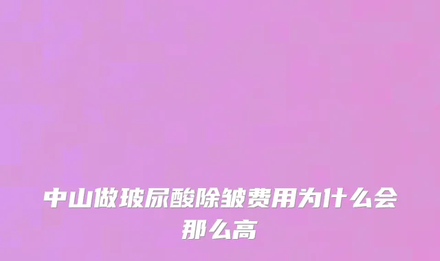 中山做玻尿酸除皱费用为什么会那么高