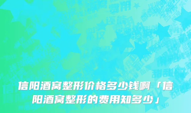 信阳酒窝整形价格多少钱啊「信阳酒窝整形的费用知多少」