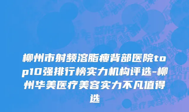 柳州市射频溶脂瘦背部医院top10强排行榜实力机构评选-柳州华美医疗美容实力不凡值得选