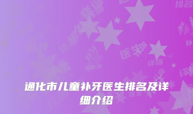 通化市儿童补牙医生排名及详细介绍