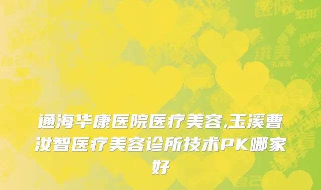 通海华康医院医疗美容,玉溪曹汝智医疗美容诊所技术PK哪家好