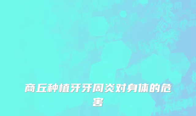 商丘种植牙牙周炎对身体的危害