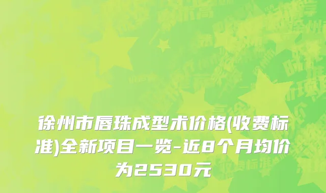 徐州市唇珠成型术价格(收费标准)全新项目一览-近8个月均价为2530元