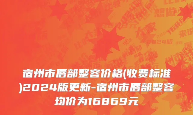 宿州市唇部整容价格(收费标准)2024版更新-宿州市唇部整容均价为16869元
