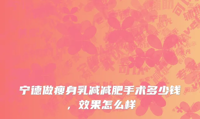宁德做瘦身乳减减肥手术多少钱，效果怎么样