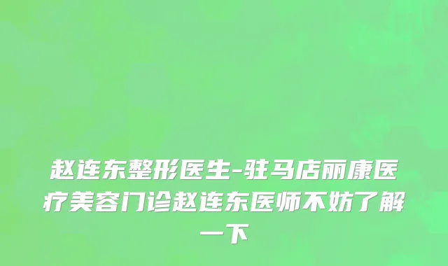 赵连东整形医生-驻马店丽康医疗美容门诊赵连东医师不妨了解一下