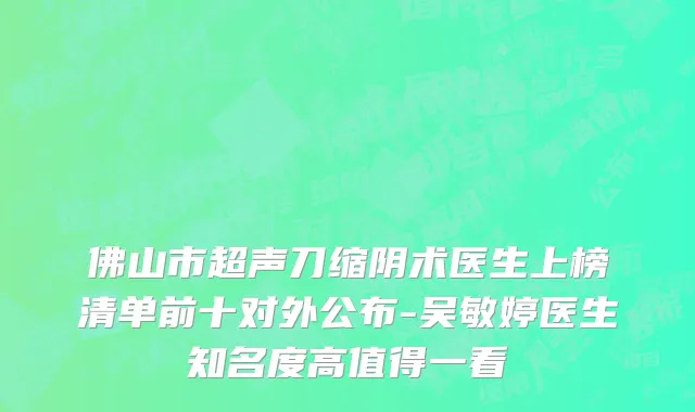 佛山市超声刀缩阴术医生上榜清单前十对外公布-吴敏婷医生知名度高值得一看