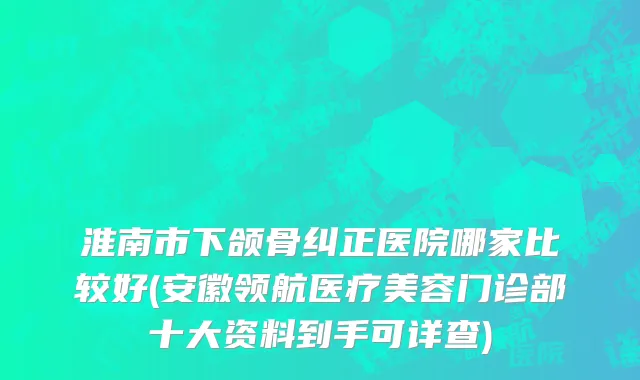 淮南市下颌骨纠正医院哪家比较好(安徽领航医疗美容门诊部十大资料到手可详查)
