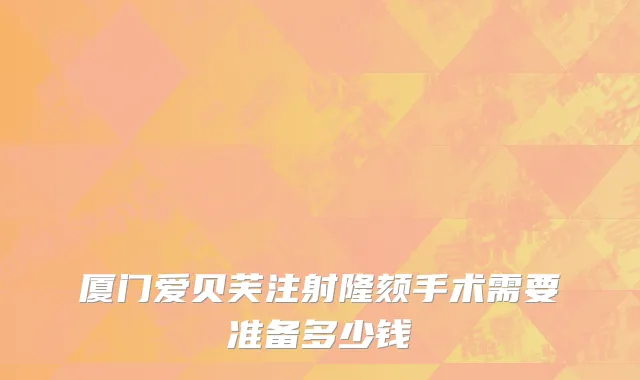 厦门爱贝芙注射隆颏手术需要准备多少钱