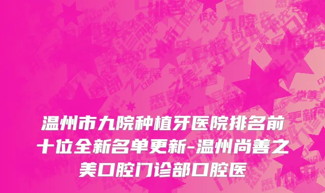 温州市九院种植牙医院排名前十位全新名单更新-温州尚善之美口腔门诊部口腔医