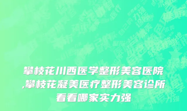 攀枝花川西医学整形美容医院,攀枝花凝美医疗整形美容诊所看看哪家实力强