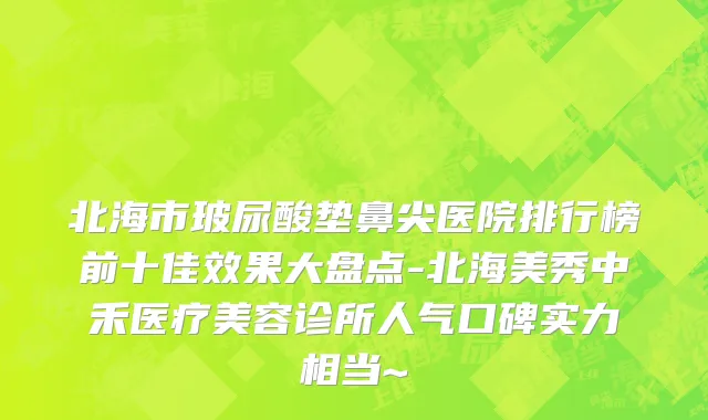 北海市玻尿酸垫鼻尖医院排行榜前十佳效果大盘点-北海美秀中禾医疗美容诊所人气口碑实力相当~