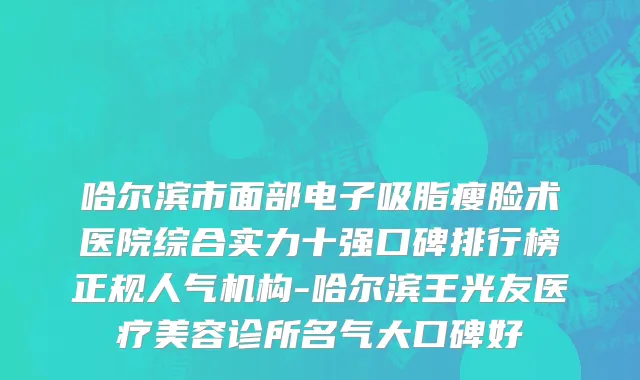 哈尔滨市面部电子吸脂瘦脸术医院综合实力十强口碑排行榜正规人气机构-哈尔滨王光友医疗美容诊所名气大口碑好