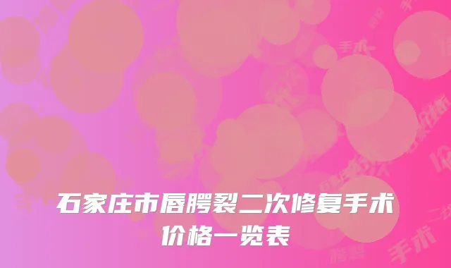 石家庄市唇腭裂二次修复手术价格一览表