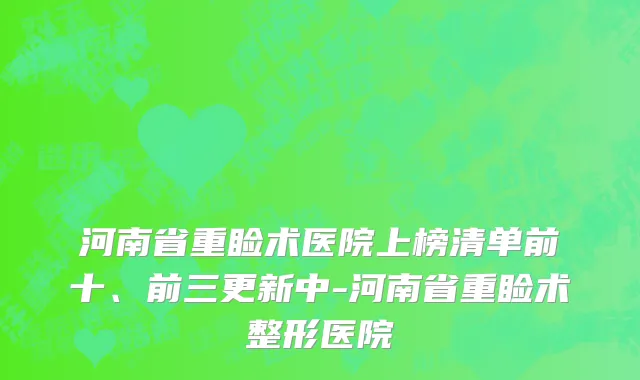河南省重睑术医院上榜清单前十、前三更新中-河南省重睑术整形医院