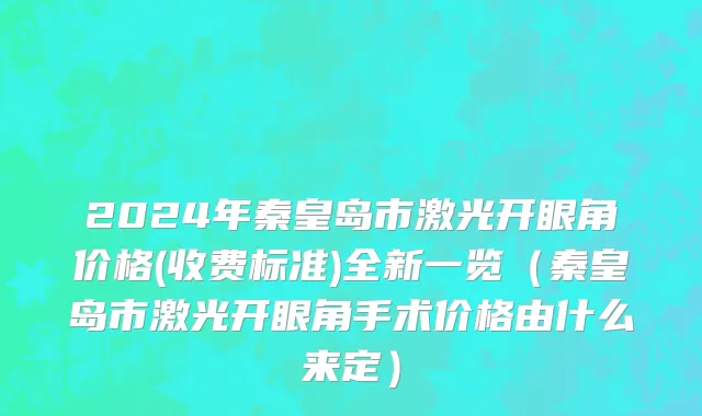 2024年秦皇岛市激光开眼角价格(收费标准)全新一览（秦皇岛市激光开眼角手术价格由什么来定）
