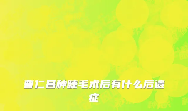 曹仁昌种睫毛术后有什么后遗症