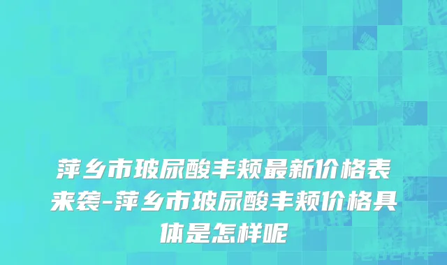 萍乡市玻尿酸丰颊最新价格表来袭-萍乡市玻尿酸丰颊价格具体是怎样呢