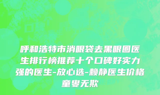 呼和浩特市消眼袋去黑眼圈医生排行榜推荐十个口碑好实力强的医生-放心选-赖静医生价格童叟无欺