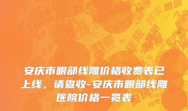 安庆市眼部线雕价格收费表已上线，请查收-安庆市眼部线雕医院价格一览表
