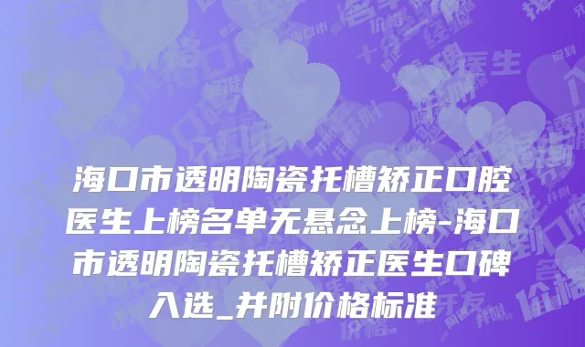 海口市透明陶瓷托槽矫正口腔医生上榜名单无悬念上榜-海口市透明陶瓷托槽矫正医生口碑入选_并附价格标准