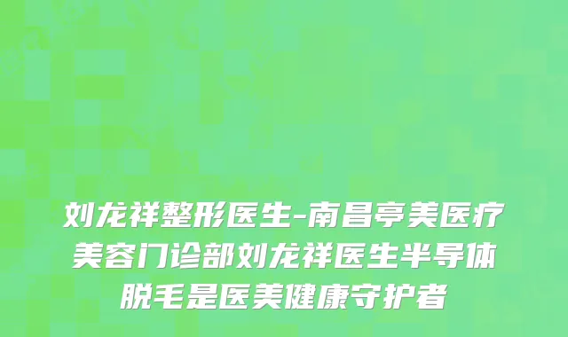 刘龙祥整形医生-南昌亭美医疗美容门诊部刘龙祥医生半导体脱毛是医美健康守护者