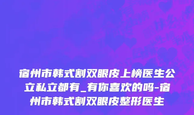 宿州市韩式割双眼皮上榜医生公立私立都有_有你喜欢的吗-宿州市韩式割双眼皮整形医生