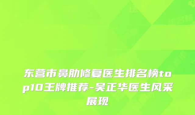 东营市鼻肋修复医生排名榜top10王牌推荐-吴正华医生风采展现