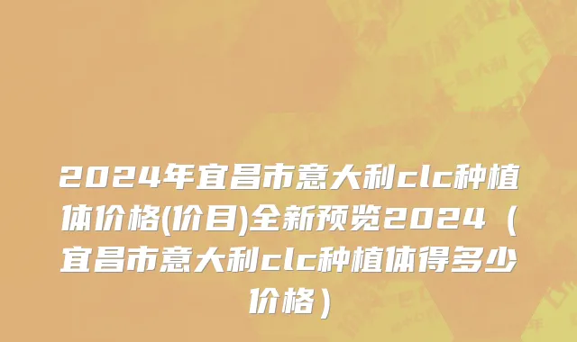 2024年宜昌市意大利clc种植体价格(价目)全新预览2024（宜昌市意大利clc种植体得多少价格）