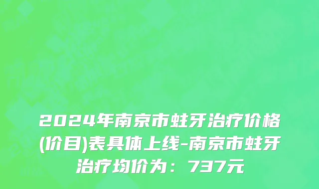 2024年南京市蛀牙治疗价格(价目)表具体上线-南京市蛀牙治疗均价为：737元