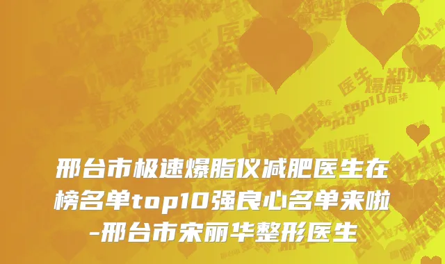 邢台市极速爆脂仪减肥医生在榜名单top10强良心名单来啦-邢台市宋丽华整形医生