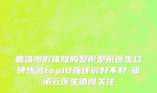 曲靖市假体隆胸整形整形医生口碑排名top10强评价好不好-张承云医生值得关注