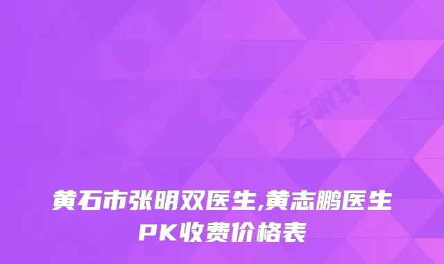黄石市张明双医生,黄志鹏医生PK收费价格表