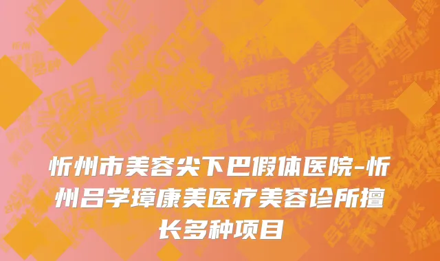 忻州市美容尖下巴假体医院-忻州吕学璋康美医疗美容诊所擅长多种项目